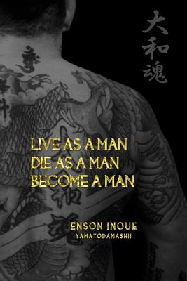 Live as a Man. Die as a Man. Become a Man. - Enson Inoue