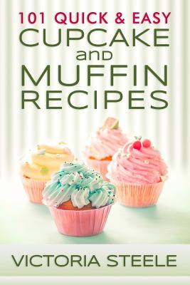 101 Quick & Easy Cupcake and Muffin Recipes - Victoria Steele