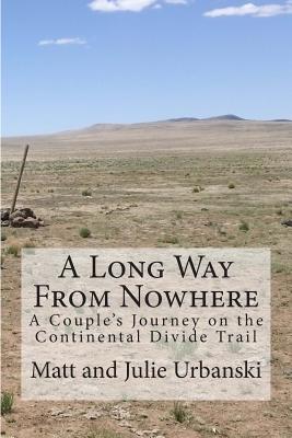 A Long Way From Nowhere: A Couple's Journey on the Continental Divide Trail - Matt Urbanski