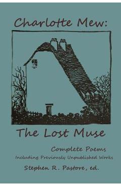 Coperta cărții 'Charlotte Mew: The Lost Muse: Complete Poems, Including Previoulsy Unreleased Works - Stephen R. Pastore'