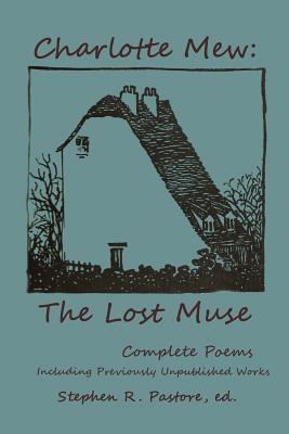 Charlotte Mew: The Lost Muse: Complete Poems, Including Previoulsy Unreleased Works - Stephen R. Pastore