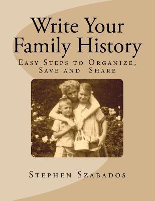 Write Your Family History: Easy Steps to Organize, Save and Share - Stephen Szabados