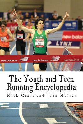 The Youth and Teen Running Encyclopedia: A Complete Guide for Middle and Long Distance Runners Ages 6 to 18 - John Molvar