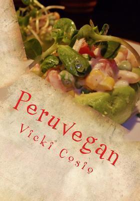 Peruvegan: Easy, Cheesy, Cozy & Creamy Vegan Peruvian Recipes - Vicki Cosio