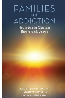Families and Addiction: How to Stop the Chaos and Restore Family Balance - Margaret E. Brown Ma
