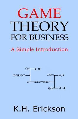Game Theory for Business: A Simple Introduction - K. H. Erickson