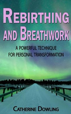 Rebirthing and Breathwork: A Powerful Technique for Personal Transformation - Catherine Dowling