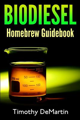 Biodiesel: Homebrewers Guidebook - Timothy Demartin