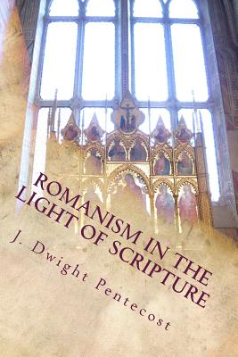 ROMANISM In the Light of Scripture - J. Dwight Pentecost