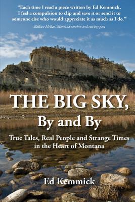 The Big Sky, By and By: True Tales, Real People and Strange Times in the Heart of Montana - Ed Kemmick