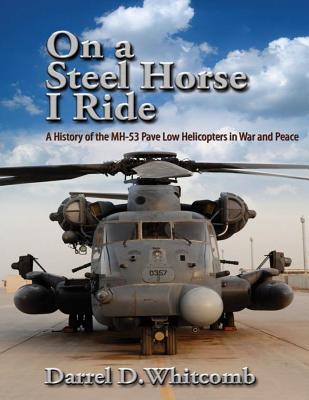 On a Steel Horse I Ride: A History of the MH-53 Pave Low Helicopters in War and Peace - Air University Press