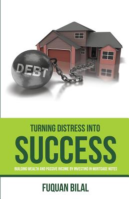 Turning Distress Into Success: Building Wealth and Passive Income Investing in Mortgage Notes - Fuquan Bilal