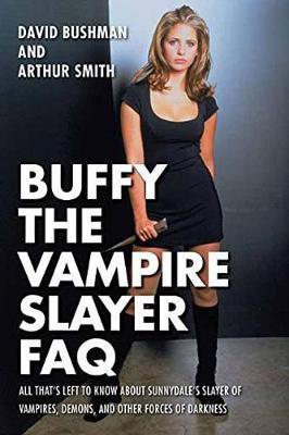 Buffy the Vampire Slayer FAQ: All That's Left to Know about Sunnydale's Slayer of Vampires Demons and Other Forces of Darkness - David Bushman