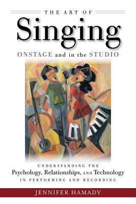 The Art of Singing Onstage and in the Studio: Understanding the Psychology, Relationships and Technology in Performing and Recording - Jennifer Hamady