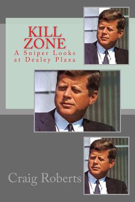 Kill Zone: A Sniper Looks at Dealey Plaza - Craig Roberts