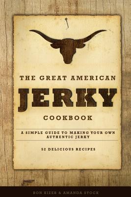 The Great American Jerky Cookbook: A simple guide to making your own authentic beef jerky - Ron Kizer