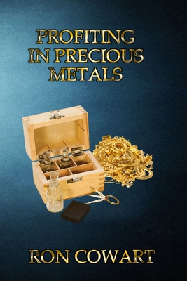 Profiting in Precious Metals: How to buy and sell scrap Gold, Silver and Platinum - Ron Cowart