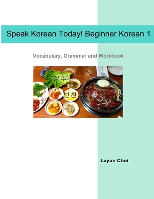 Speak Korean Today! Beginner Korean 1: Vocabulary, Grammar and Workbook - Layun Choi