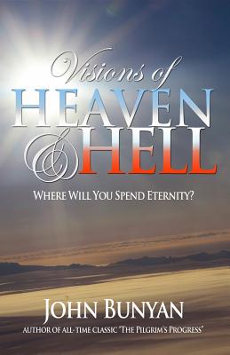 Visions of Heaven and Hell: Where Will You Spend Eternity? - John Bunyan