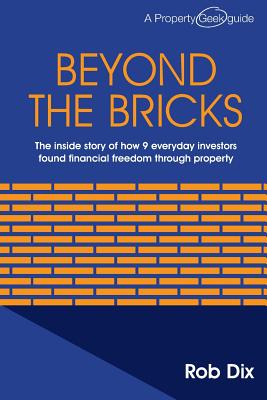 Beyond the Bricks: The inside story of how 9 everyday investors found financial freedom through property - Rob Dix