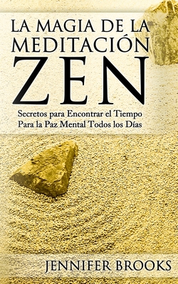 La Magia de la Meditación Zen: Secretos para Encontrar el Tiempo Para la Paz Mental Todos los Días - Jennifer Brooks