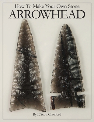 How To Make Your Own Stone ARROWHEAD - F. Scott Crawford