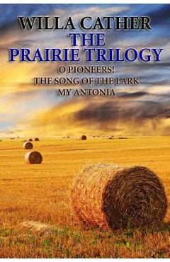 Coperta cărții 'The Prairie Trilogy: O Pioneers!/The Song of the Lark/My Antonia - Willa Cather'
