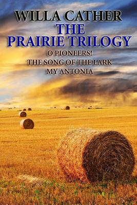 The Prairie Trilogy: O Pioneers!/The Song of the Lark/My Antonia - Willa Cather
