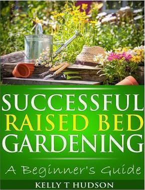 Successful Raised Bed Gardening: A Beginner's Guide - Kelly T. Hudson
