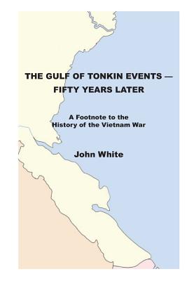 The Gulf of Tonkin Events-Fifty Years Later: A Footnote to the History of the Vietnam War - John White