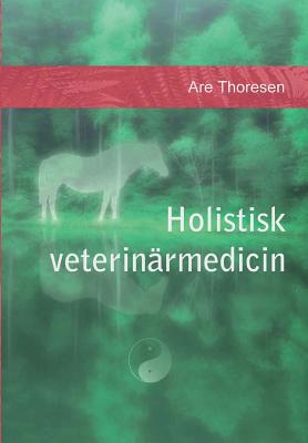 Holistisk veterinärmedicin: Komplementära och alternativa metoder - Are S. Thoresen