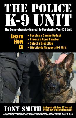 The Police K-9 Unit: The Comprehensive Manual To Developing Your K-9 Unit - Tony Smith