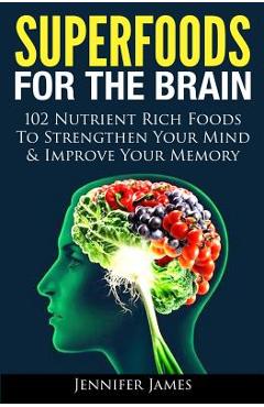 Coperta cărții 'Superfoods for the Brain: 102 Nutrient Rich Foods To Strengthen Your Mind & Improve Your Memory - Jennifer James'