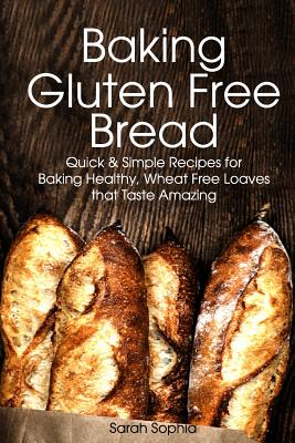 Baking Gluten Free Bread: Simple Recipes for Busy Moms - Sarah Sophia