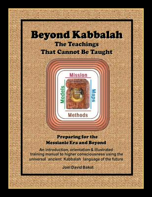 Beyond Kabbalah - The Teachings That Cannot Be Taught: Preparing for the Messianic Era and Beyond - An introduction, orientation & illustrated trainin - Joel David Bakst