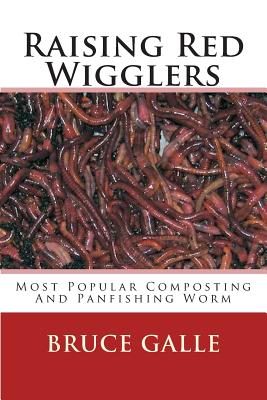 Raising Red Wigglers: Most Popular Composting And Panfishing Worm - Bruce Galle