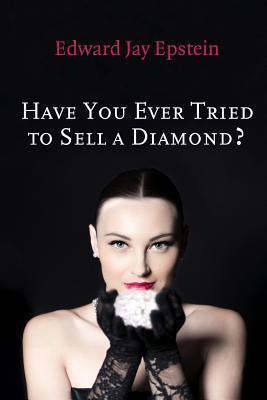 Have You Ever Tried to Sell a Diamond?: And other Investigations of the Diamond Trade - Edward Jay Epstein