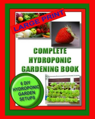 Complete Hydroponic Gardening Book: 6 DIY Garden Set Ups For Growing Vegetables, Strawberries, Lettuce, Herbs and More - Jason Wright