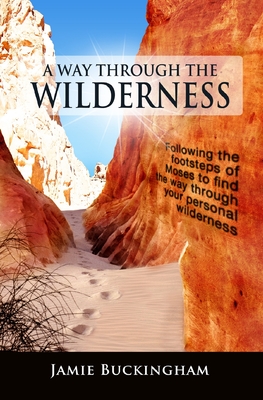 A Way Through the Wilderness: Following the footsteps of Moses find the way through your personal wilderness. - Bruce Buckingham