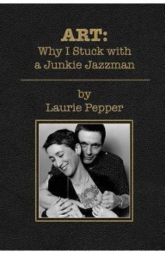 Coperta cărții 'Art: Why I Stuck with a Junkie Jazzman - Laurie Pepper'