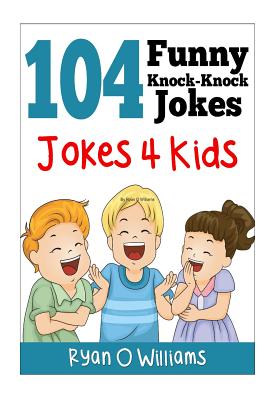 104 Funny Knock Knock Jokes 4 kids: (Joke Book for Kids) (Series 1) - Ryan O. Williams