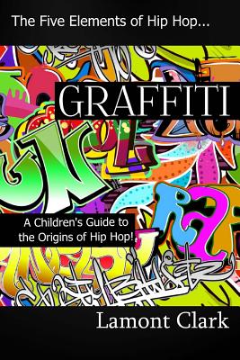Graffiti: A Children's Guide to the Origins of Hip Hop - Lamont Clark