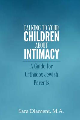 Talking to Your Children About Intimacy: A Guide for Orthodox Jewish Parents - Sara Diament M. A.