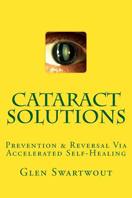 Cataract Solutions: Prevention & Reversal Via Accelerated Self-Healing - Glen Swartwout
