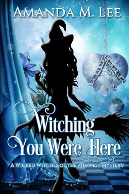 Witching You Were Here: A Wicked Witches of the Midwest Mystery - Amanda M. Lee
