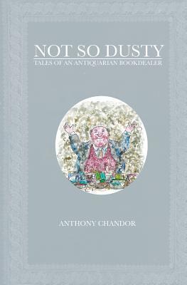 Not So Dusty: Tales of an Antiquarian Bookdealer - Anthony Chandor