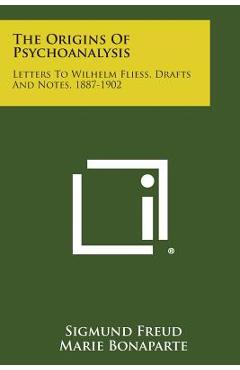 The Origins of Psychoanalysis: Letters to Wilhelm Fliess, Drafts and Notes, 1887-1902