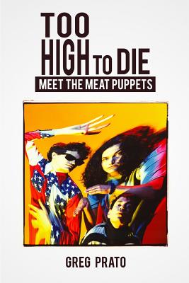Too High to Die: Meet the Meat Puppets - Greg Prato