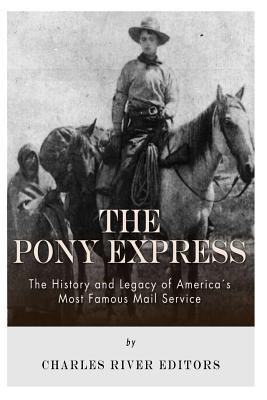 The Pony Express: The History and Legacy of America's Most Famous Mail Service - Charles River Editors