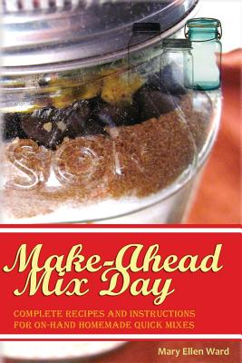 Make-Ahead Mix Day: Complete Recipes and Instructions for On-Hand Homemade Quick Mixes - Emily R. Putney